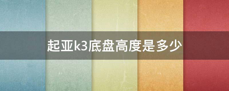 起亚k3底盘高度是多少（起亚K3底盘高度）