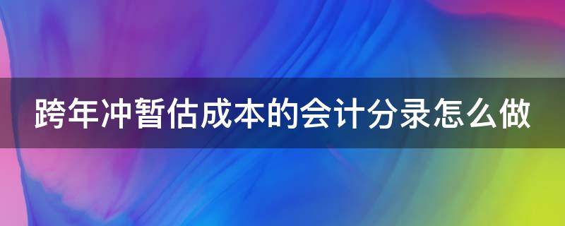 跨年冲暂估成本的会计分录怎么做 跨年冲减暂估成本的会计分录