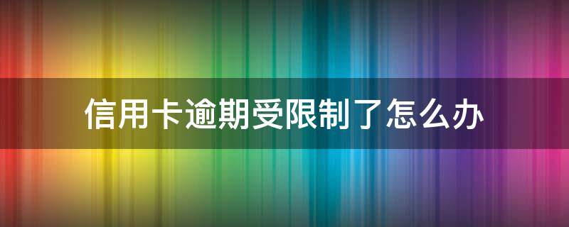 信用卡逾期受限制了怎么办 信用卡逾期怎么办