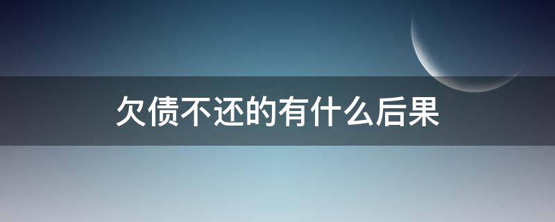 欠债不还的有什么后果（欠债不还的后果是什么）