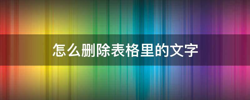 怎么删除表格里的文字 手机怎么删除表格里的文字