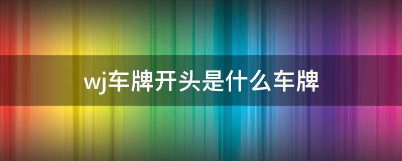 wj车牌开头是什么车牌 wj车牌开头是什么车牌0001