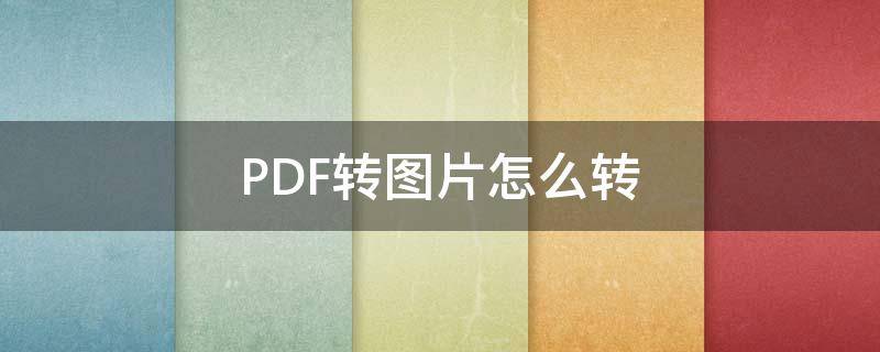 PDF转图片怎么转 pdf文件怎么转换成图片