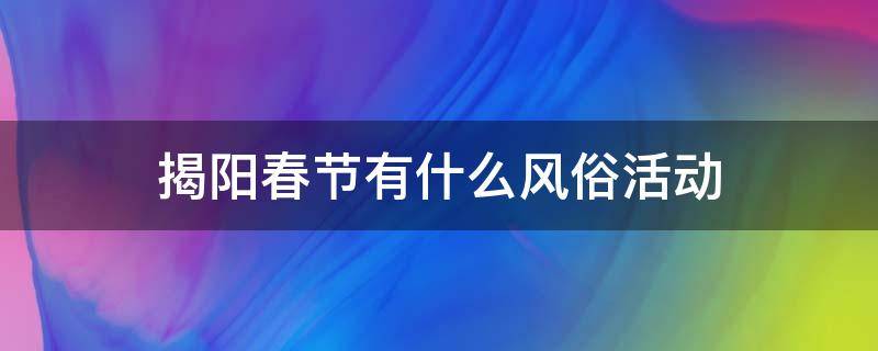 揭阳春节有什么风俗活动 揭阳节日风俗