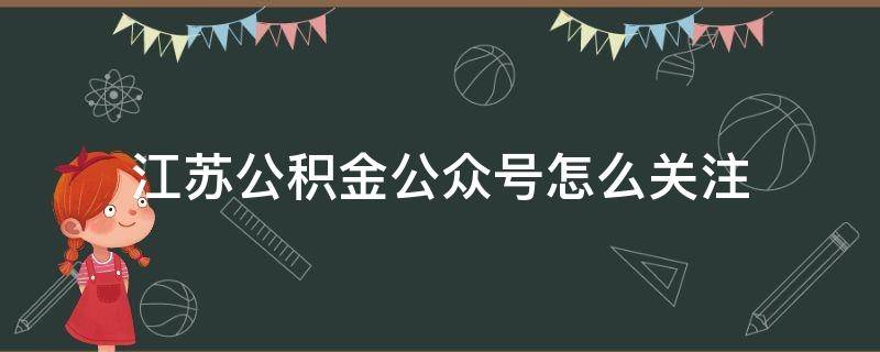 江苏公积金公众号怎么关注（关注公积金公众微信号）