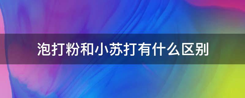 泡打粉和小苏打有什么区别 泡打粉和小苏打有什么区别视频