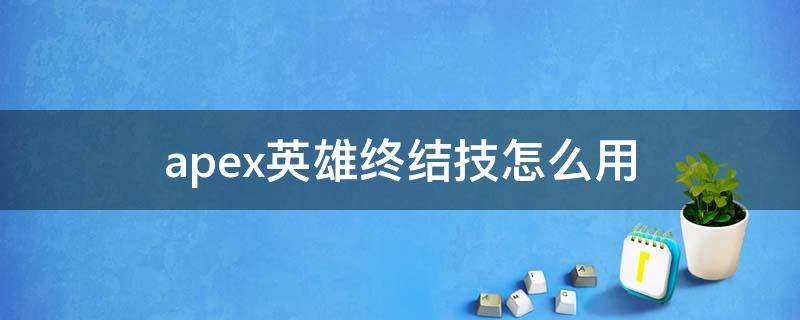 apex英雄终结技怎么用（apex终结技有什么用）