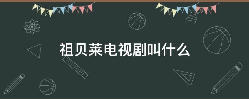 祖贝莱电视剧叫什么 电视剧女主叫祖贝莱