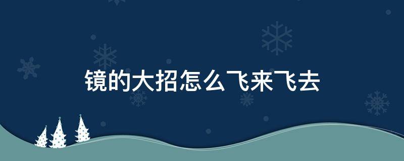 镜的大招怎么飞来飞去 镜怎么在大招里飞来飞去