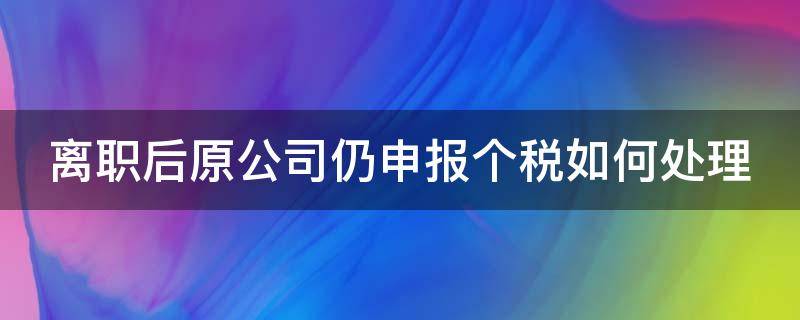 离职后原公司仍申报个税如何处理