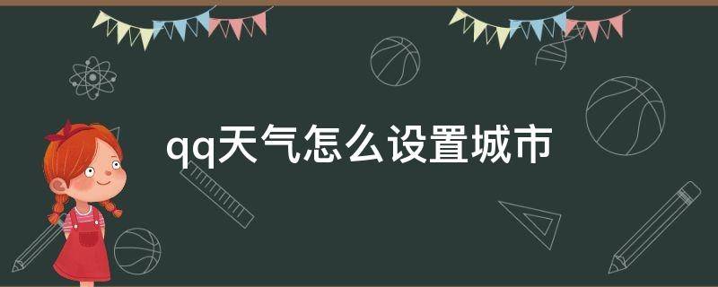 qq天气怎么设置城市 手机qq天气怎么设置固定城市