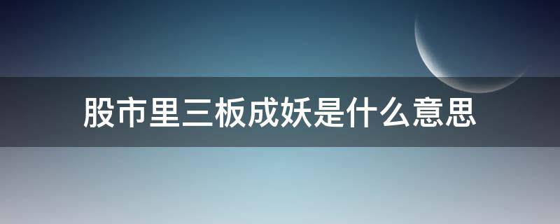 股市里三板成妖是什么意思 3板成妖股什么意思