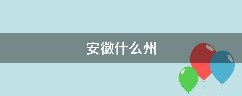 安徽什么州（安徽什么州怎么读）