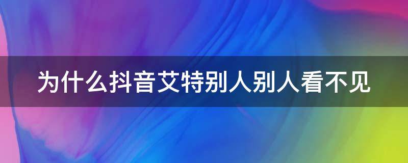 为什么抖音艾特别人别人看不见（为什么抖音艾特别人 别人看不到）