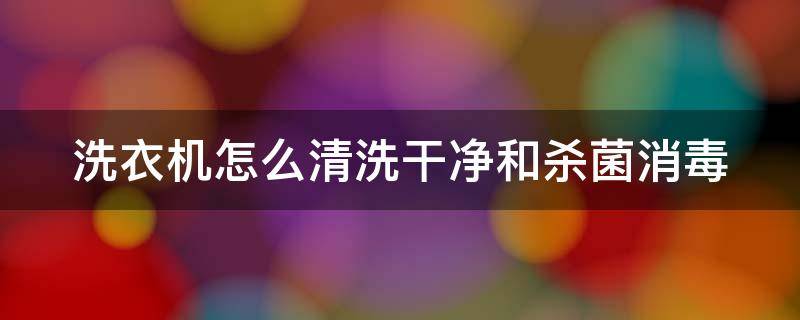 洗衣机怎么清洗干净和杀菌消毒 洗衣机怎么彻底消毒