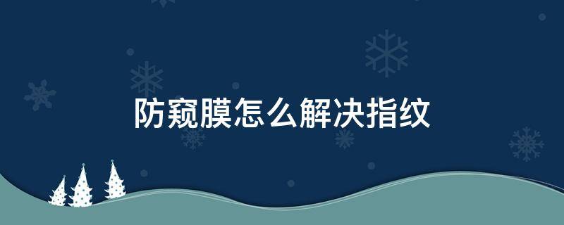 防窥膜怎么解决指纹 小米11防窥膜怎么解决指纹