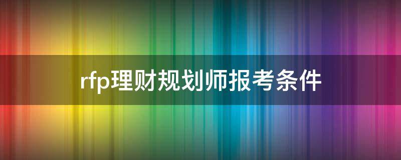 rfp理财规划师报考条件（rfp理财规划师考试时间）