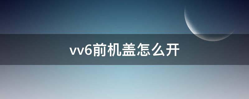 vv6前机盖怎么开（vv6前机盖怎么开图片）