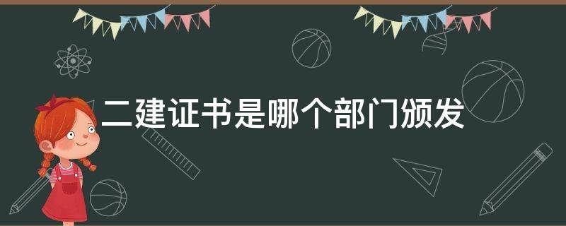 二建证书是哪个部门颁发（二建证书是哪个部门颁发的）