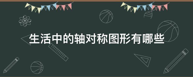 生活中的轴对称图形有哪些 生活中的轴对称图形有哪些图片