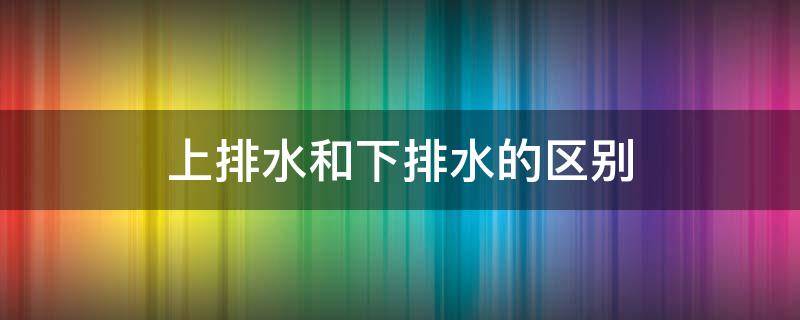 上排水和下排水的区别（滚筒洗衣机上排水和下排水的区别）