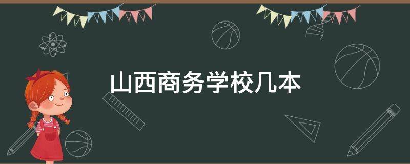 山西商务学校几本（山西大学商务学院是三本）