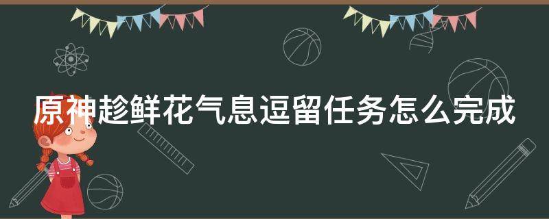 原神趁鲜花气息逗留任务怎么完成