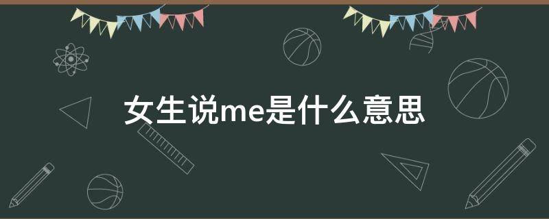 女生说me是什么意思（女生说么么哒是什么意思）