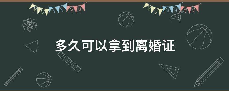 多久可以拿到离婚证（办理离婚多久可以拿到离婚证）