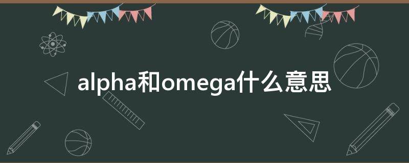 alpha和omega什么意思 alpha跟omega是什么意思