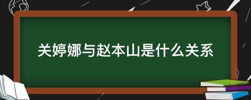 关婷娜与赵本山是什么关系（关婷娜和赵本山的关系怎么样?）