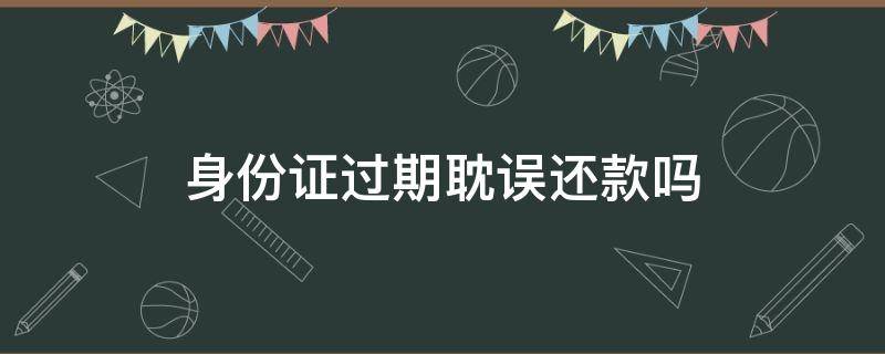 身份证过期耽误还款吗 身份证到期还款受影响