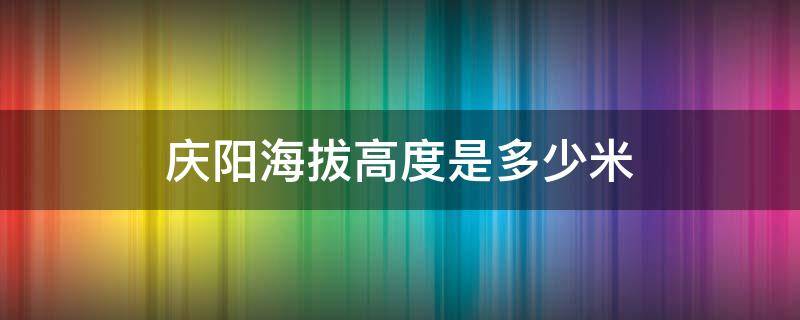 庆阳海拔高度是多少米（甘肃庆阳海拔高度是多少米）