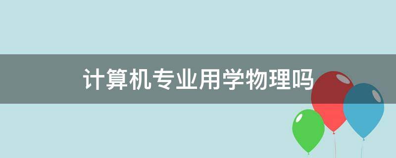 计算机专业用学物理吗 计算机专业用到物理吗