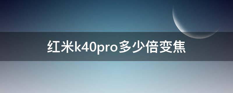 红米k40pro多少倍变焦（红米k40pro有多少倍变焦）
