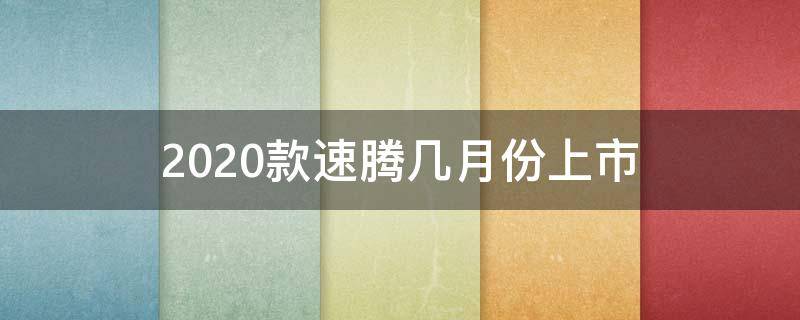 2020款速腾几月份上市（2022款速腾几月份上市）