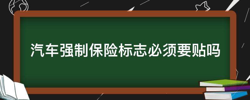 汽车强制保险标志必须要贴吗 汽车保险强制险标志还用贴吗