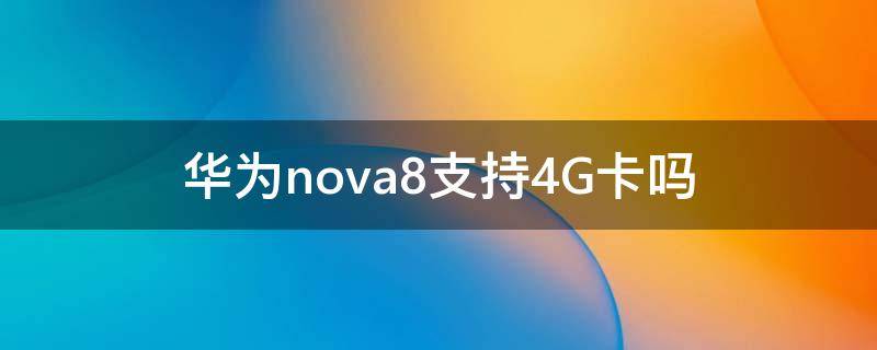 华为nova8支持4G卡吗（华为nova8网络卡）