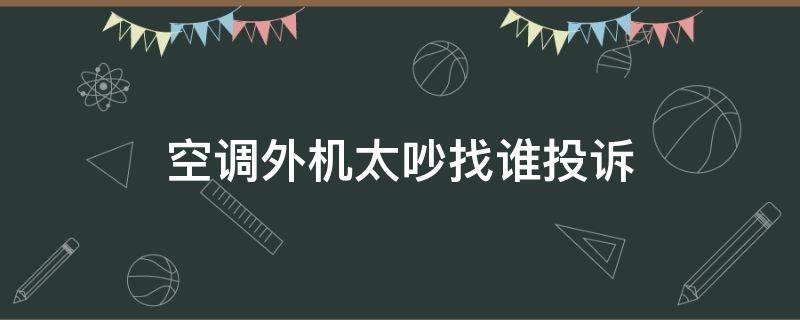 空调外机太吵找谁投诉 空调外机吵向哪个部门举报