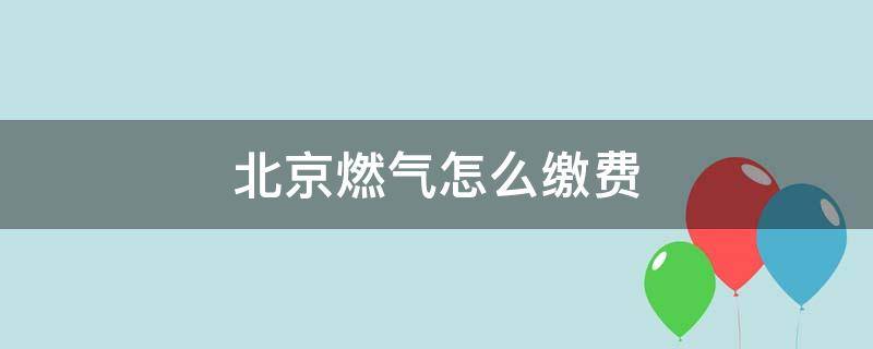 北京燃气怎么缴费 北京燃气怎么缴费 建设银行