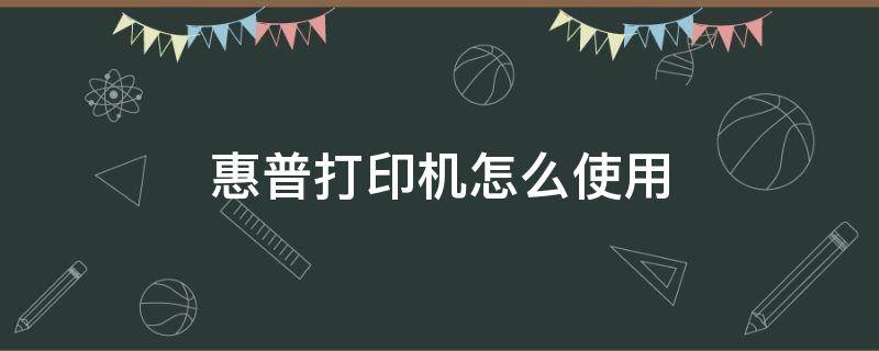 惠普打印机怎么使用 惠普打印机怎么使用教程