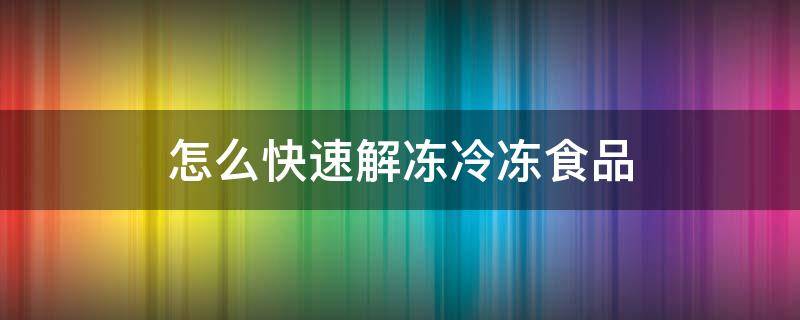 怎么快速解冻冷冻食品 冰冻食品快速解冻的方法