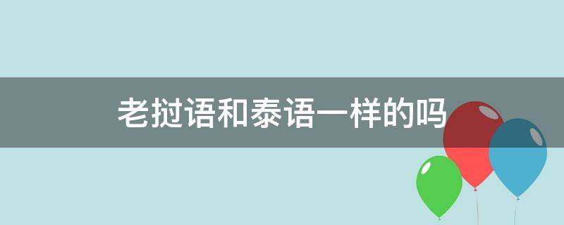 老挝语和泰语一样的吗（泰语和老挝语互通嘛）