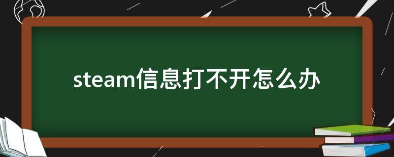 steam信息打不开怎么办（为什么steam信息打不开怎么办）