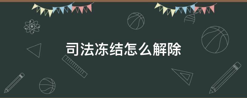 司法冻结怎么解除（微信零钱被司法冻结怎么解除）