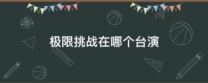 极限挑战在哪个台演 极限挑战演出是哪期