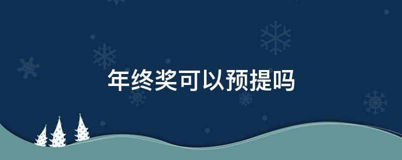 年终奖可以预提吗（年终奖可以提前计提吗）