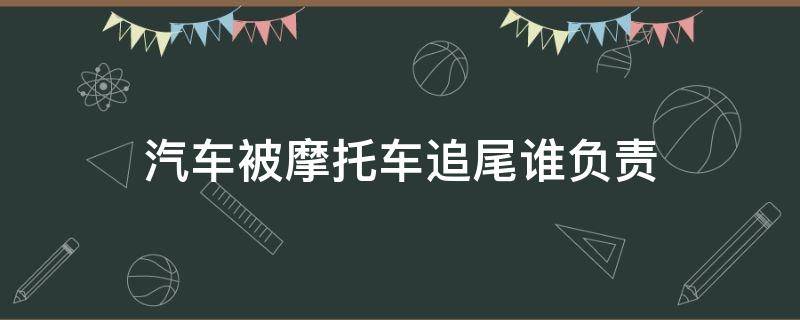 汽车被摩托车追尾谁负责 被摩托车追尾汽车要承担多少责任