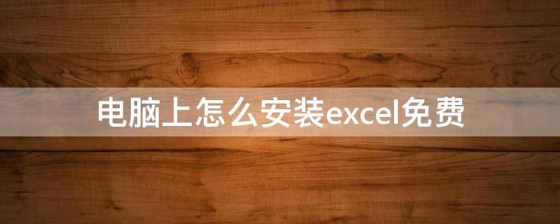 电脑上怎么安装excel免费（电脑如何免费安装excel办公软件）