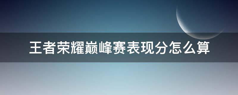 王者荣耀巅峰赛表现分怎么算 王者荣耀巅峰赛多少分算荣耀王者